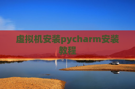 虚拟机安装pycharm安装教程